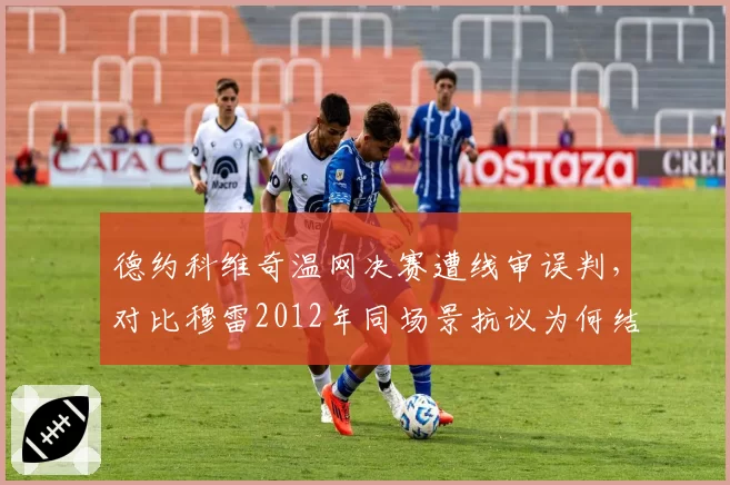 德约科维奇温网决赛遭线审误判，对比穆雷2012年同场景抗议为何结果迥异？