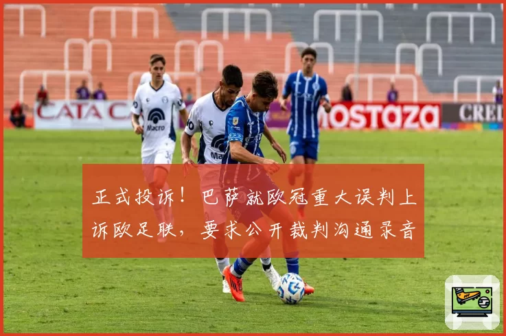 正式投诉！巴萨就欧冠重大误判上诉欧足联，要求公开裁判沟通录音