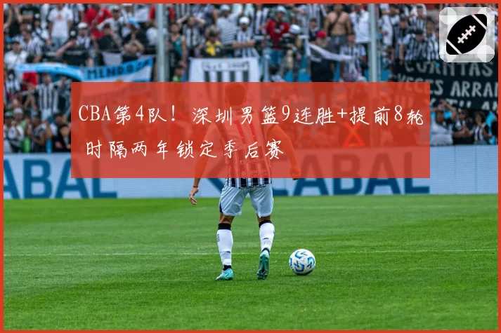 CBA第4队！深圳男篮9连胜+提前8轮 时隔两年锁定季后赛