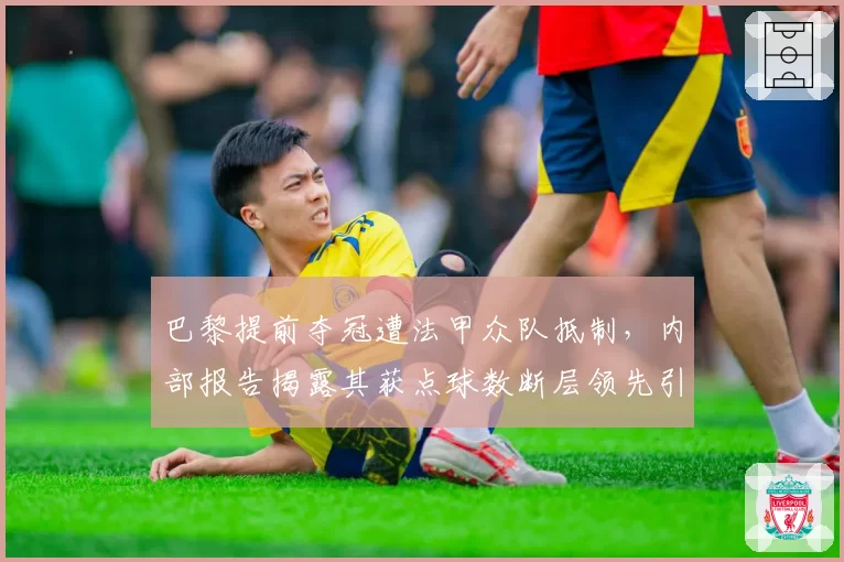 巴黎提前夺冠遭法甲众队抵制，内部报告揭露其获点球数断层领先引质疑