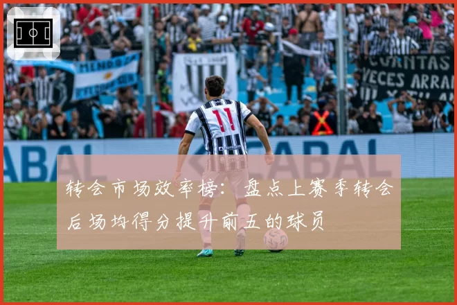转会市场效率榜：盘点上赛季转会后场均得分提升前五的球员