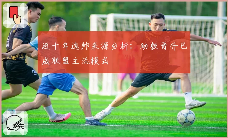 近十年选帅来源分析：助教晋升已成联盟主流模式
