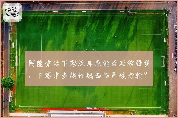 阿隆索治下勒沃库森能否延续强势，下赛季多线作战面临严峻考验？