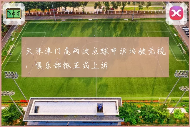 天津津门虎两次点球申诉均被无视,俱乐部拟正式上诉