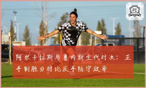 阿尔卡拉斯与鲁内新生代对决：正手制胜分对比反手防守效率