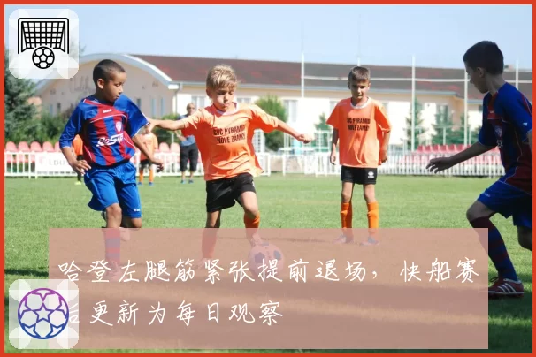 哈登左腿筋紧张提前退场,快船赛后更新为每日观察
