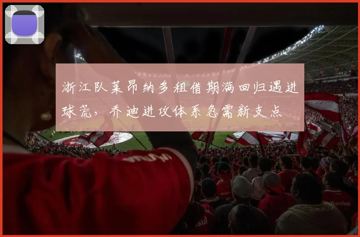 浙江队莱昂纳多租借期满回归遇进球荒，乔迪进攻体系急需新支点