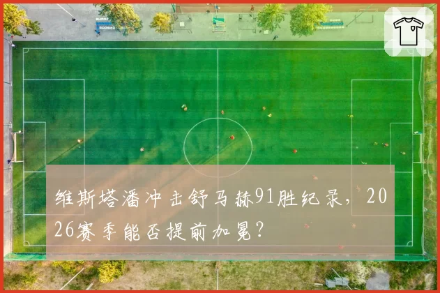 维斯塔潘冲击舒马赫91胜纪录，2026赛季能否提前加冕？