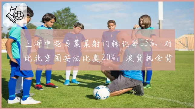 上海申花马莱莱射门转化率15%,对比北京国安法比奥20%,浪费机会背后是跑位问题还是传中质量?