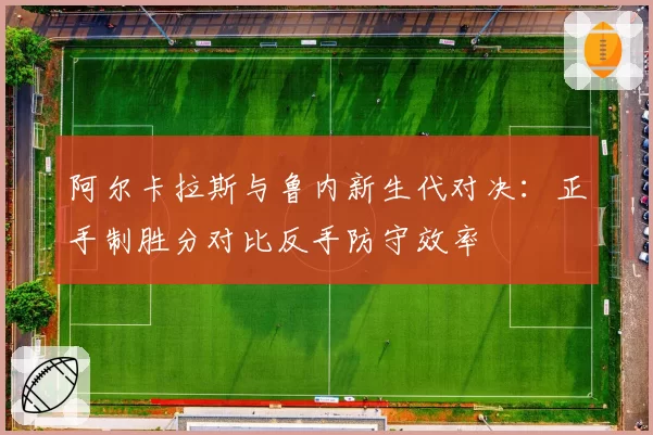 阿尔卡拉斯与鲁内新生代对决：正手制胜分对比反手防守效率