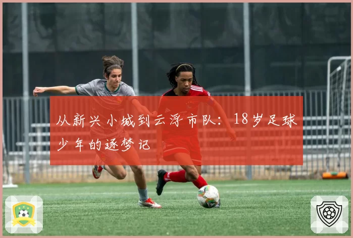 从新兴小城到云浮市队：18岁足球少年的逐梦记