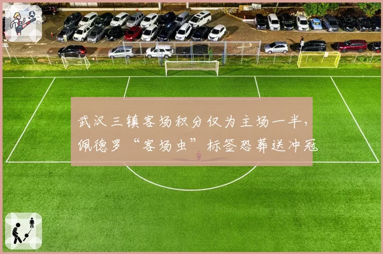 武汉三镇客场积分仅为主场一半，佩德罗“客场虫”标签恐葬送冲冠希望