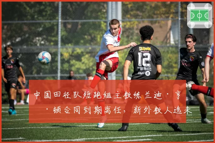 中国田径队短跑组主教练兰迪·亨廷顿合同到期离任,新外教人选未定