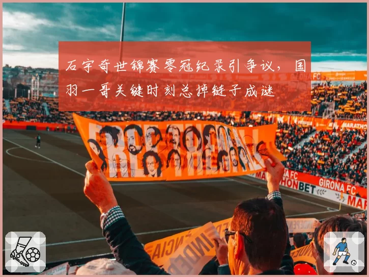 石宇奇世锦赛零冠纪录引争议，国羽一哥关键时刻总掉链子成谜